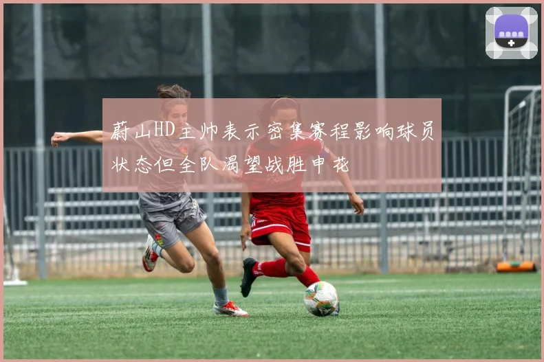 蔚山HD主帅表示密集赛程影响球员状态但全队渴望战胜申花