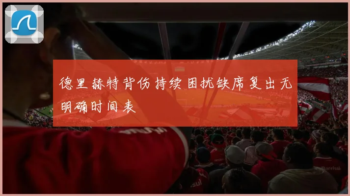 德里赫特背伤持续困扰缺席复出无明确时间表