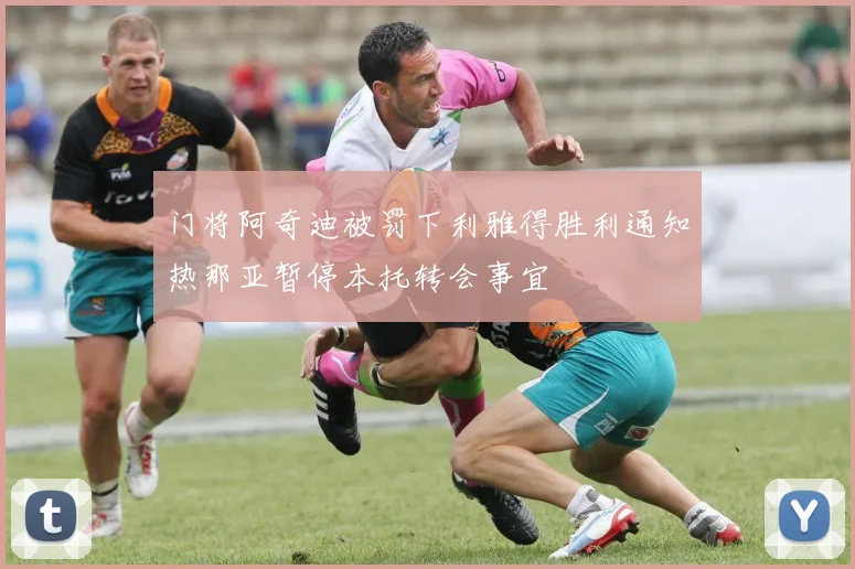 门将阿奇迪被罚下利雅得胜利通知热那亚暂停本托转会事宜