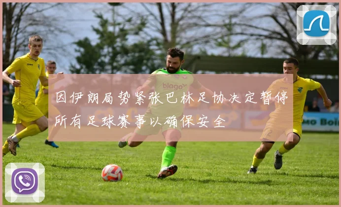 因伊朗局势紧张巴林足协决定暂停所有足球赛事以确保安全
