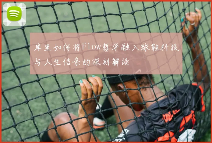 库里如何将Flow哲学融入球鞋科技与人生信条的深刻解读