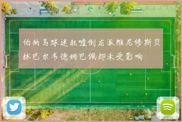 伯纳乌球迷狂嘘倒龙派维尼修斯贝林巴尔韦德姆巴佩却未受影响