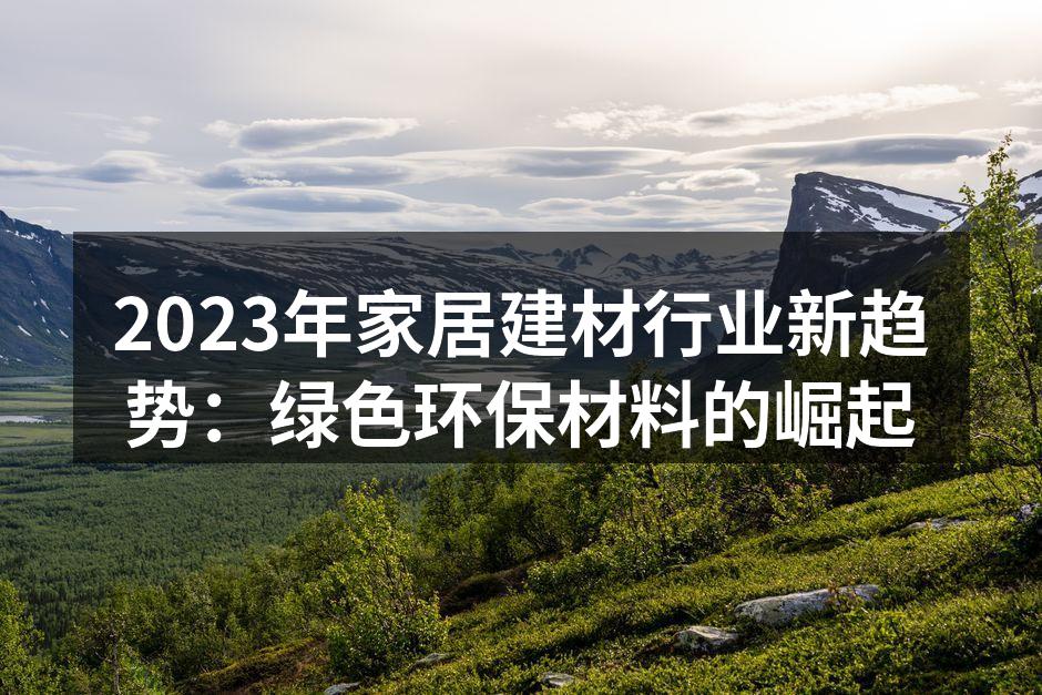 2023年家居建材行业新趋势：绿色环保材料的崛起