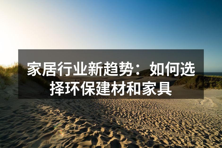 家居行业新趋势：如何选择环保建材和家具