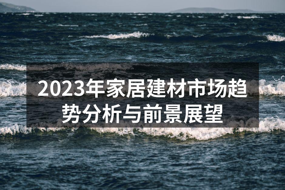 2023年家居建材市场趋势分析与前景展望