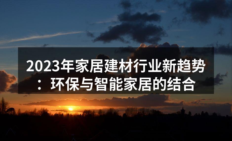 2023年家居建材行业新趋势：环保与智能家居的结合