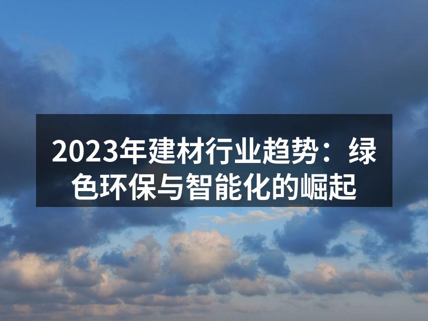 2023年建材行业趋势：绿色环保与智能化的崛起
